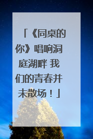 《同桌的你》唱响洞庭湖畔 我们的青春并未散场！