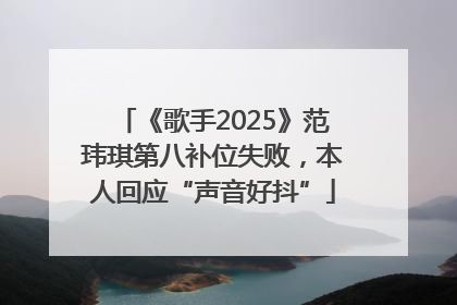 《歌手2025》范玮琪第八补位失败，本人回应“声音好抖”
