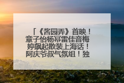《酱园弄》首映！章子怡杨幂雷佳音梅婷飙起散装上海话！阿庆爷叔气氛组！独独没见他……