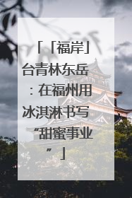 「福岸」台青林东岳：在福州用冰淇淋书写“甜蜜事业”