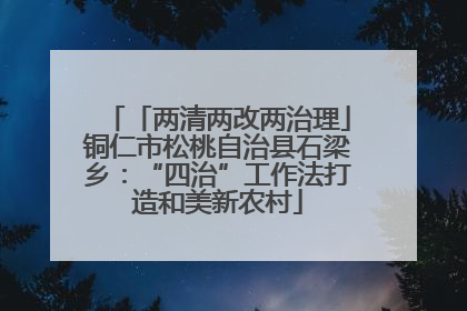 「两清两改两治理」铜仁市松桃自治县石梁乡：“四治”工作法打造和美新农村