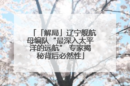 「解局」辽宁舰航母编队“最深入太平洋的远航” 专家揭秘背后必然性
