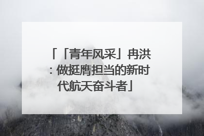 「青年风采」冉洪：做挺膺担当的新时代航天奋斗者
