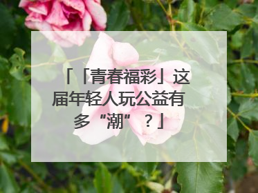 「青春福彩」这届年轻人玩公益有多“潮”？