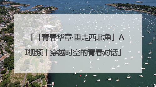「青春华章·重走西北角」AI视频丨穿越时空的青春对话