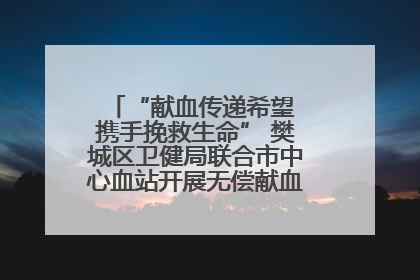 “献血传递希望 携手挽救生命” 樊城区卫健局联合市中心血站开展无偿献血科普公益活动