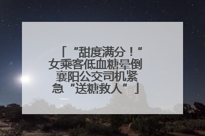 “甜度满分！”女乘客低血糖晕倒 襄阳公交司机紧急“送糖救人”