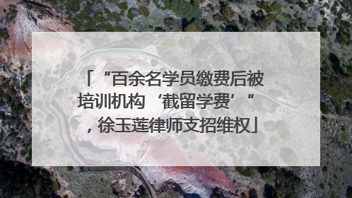 “百余名学员缴费后被培训机构‘截留学费’”，徐玉莲律师支招维权