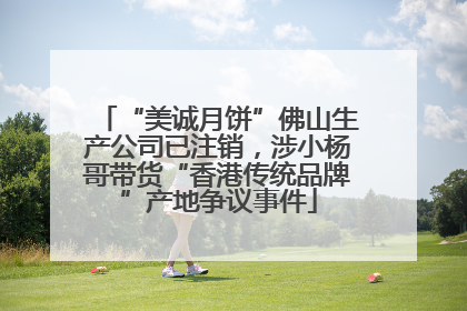 “美诚月饼”佛山生产公司已注销，涉小杨哥带货“香港传统品牌”产地争议事件