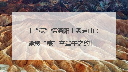 “粽”情洛阳丨老君山：邀您“粽”享端午之约
