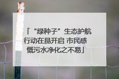 “绿种子”生态护航行动在昆开启 市民感慨污水净化之不易