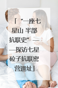 “一座七星山 半部抗联史”——探访七星砬子抗联密营遗址
