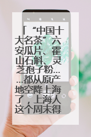“中国十大名茶”六安瓜片、霍山石斛、灵芝孢子粉……都从原产地空降上海了，上海人这个周末得去农展中心逛逛咯～