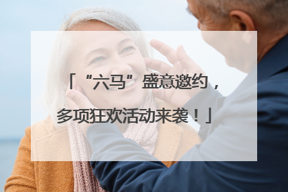 “六马”盛意邀约，多项狂欢活动来袭！