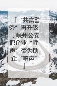 “共富警务”再升级，嵊州公安把企业“呼声”变为助企“哨声”