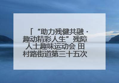 “助力残健共融・趣动精彩人生”残障人士趣味运动会 田村路街道第三十五次全国助残日主题活动圆满举办