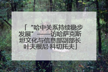 “哈中关系持续稳步发展”——访哈萨克斯坦文化与信息部副部长叶夫根尼·科切托夫