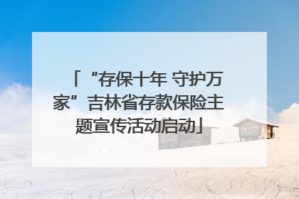 “存保十年 守护万家”吉林省存款保险主题宣传活动启动