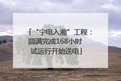 “宁电入湘”工程：圆满完成168小时 试运行开始送电