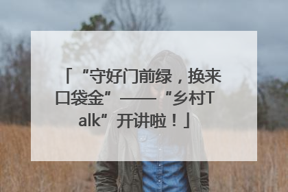 “守好门前绿，换来口袋金”——“乡村Talk”开讲啦！