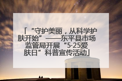 “守护美丽，从科学护肤开始”——东平县市场监管局开展“5·25爱肤日”科普宣传活动
