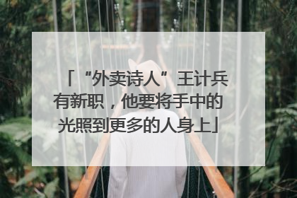 “外卖诗人”王计兵有新职，他要将手中的光照到更多的人身上