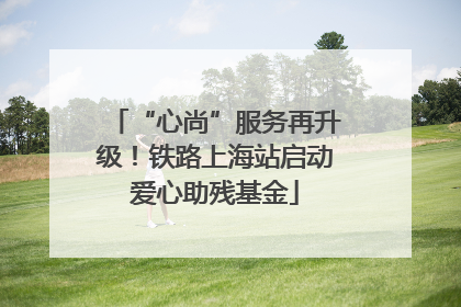 “心尚”服务再升级！铁路上海站启动爱心助残基金