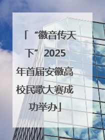 “徽音传天下”2025年首届安徽高校民歌大赛成功举办