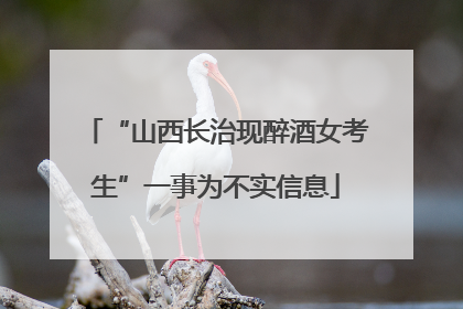 “山西长治现醉酒女考生”一事为不实信息