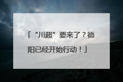 “川超”要来了？德阳已经开始行动！