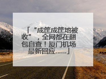 “成筐成筐地被收”，全网都在翻包自查！厦门机场最新回应……