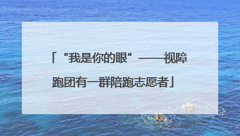 “我是你的眼”——视障跑团有一群陪跑志愿者