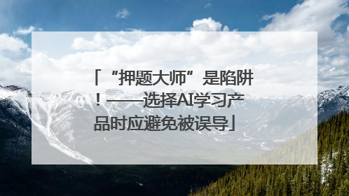 “押题大师”是陷阱！——选择AI学习产品时应避免被误导