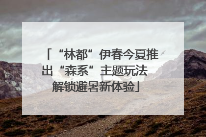 “林都”伊春今夏推出“森系”主题玩法 解锁避暑新体验