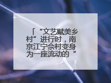 “文艺赋美乡村”进行时，南京江宁佘村变身为一座流动的“艺术村落”