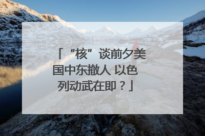 “核”谈前夕美国中东撤人 以色列动武在即？