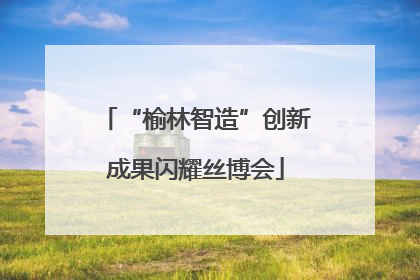 “榆林智造”创新成果闪耀丝博会