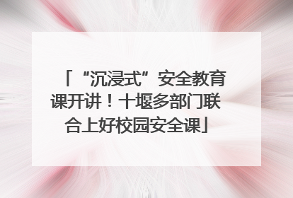 “沉浸式”安全教育课开讲！十堰多部门联合上好校园安全课