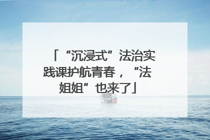 “沉浸式”法治实践课护航青春，“法姐姐”也来了