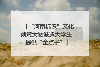 “河南标识”文化创意大赛诚邀大学生提供“金点子”