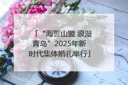 “海誓山盟 浪漫青岛”2025年新时代集体婚礼举行