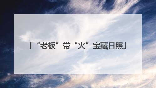 “老板”带“火”宝藏日照