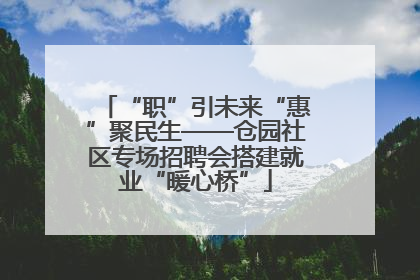 “职”引未来“惠”聚民生——仓园社区专场招聘会搭建就业“暖心桥”