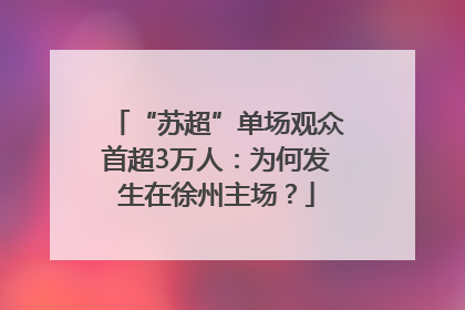 “苏超”单场观众首超3万人：为何发生在徐州主场？