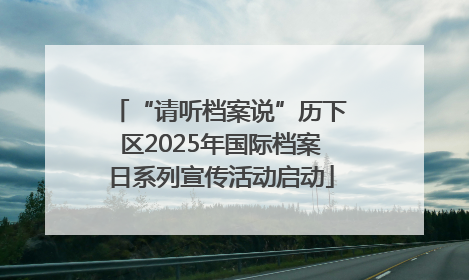 “请听档案说”历下区2025年国际档案日系列宣传活动启动