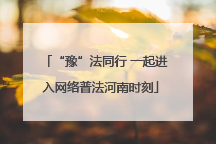 “豫”法同行 一起进入网络普法河南时刻