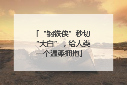 “钢铁侠”秒切“大白”，给人类一个温柔拥抱