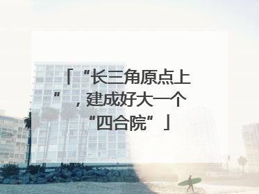 “长三角原点上”，建成好大一个“四合院”