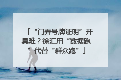 “门弄号牌证明”开具难？徐汇用“数据跑”代替“群众跑”