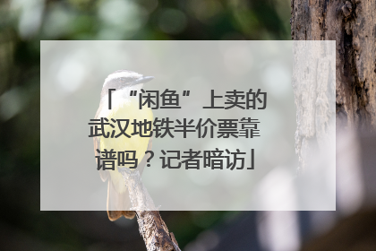 “闲鱼”上卖的武汉地铁半价票靠谱吗？记者暗访